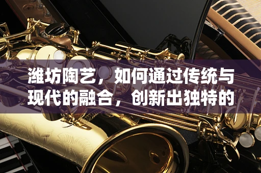 潍坊陶艺，如何通过传统与现代的融合，创新出独特的潍坊蓝陶瓷？