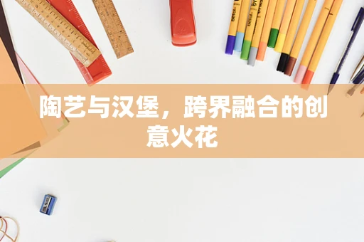 陶艺与汉堡，跨界融合的创意火花