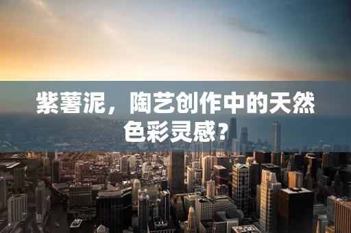 紫薯泥，陶艺创作中的天然色彩灵感？