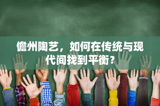 儋州陶艺，如何在传统与现代间找到平衡？