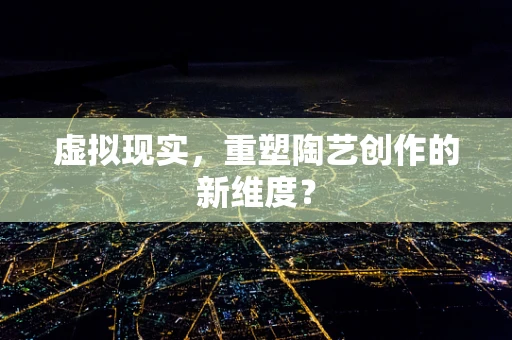 虚拟现实，重塑陶艺创作的新维度？