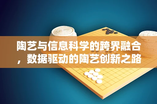 陶艺与信息科学的跨界融合，数据驱动的陶艺创新之路？