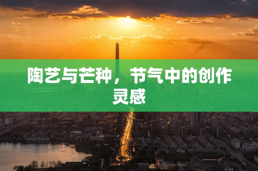 陶艺与芒种，节气中的创作灵感