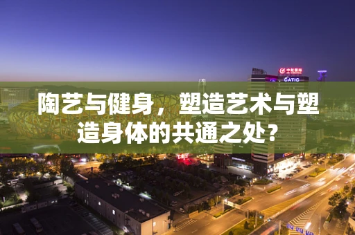 陶艺与健身，塑造艺术与塑造身体的共通之处？