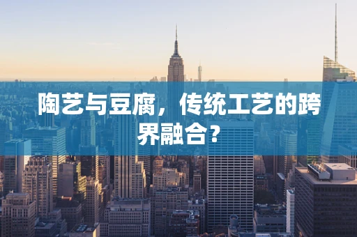 陶艺与豆腐，传统工艺的跨界融合？