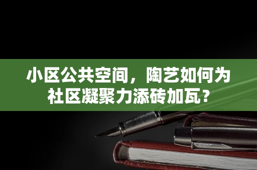 小区公共空间，陶艺如何为社区凝聚力添砖加瓦？