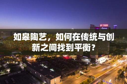 如皋陶艺，如何在传统与创新之间找到平衡？