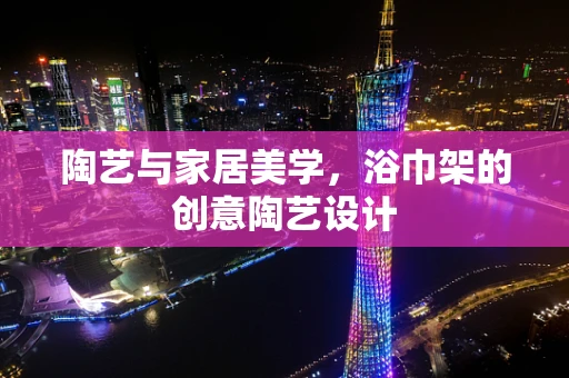 陶艺与家居美学，浴巾架的创意陶艺设计
