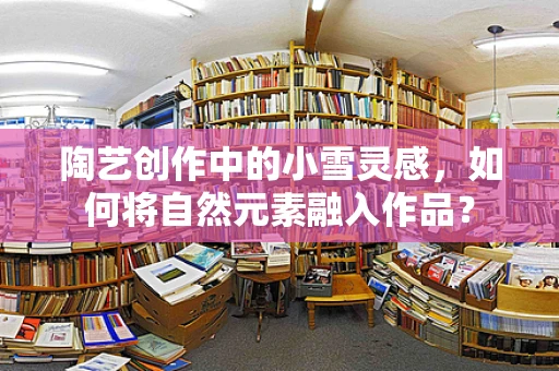 陶艺创作中的小雪灵感，如何将自然元素融入作品？
