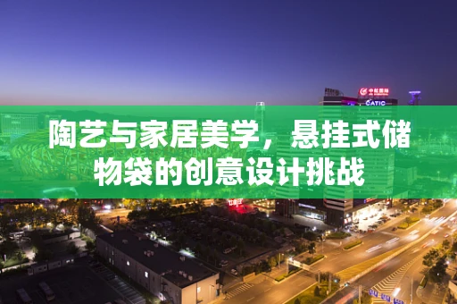 陶艺与家居美学，悬挂式储物袋的创意设计挑战
