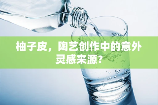 柚子皮，陶艺创作中的意外灵感来源？