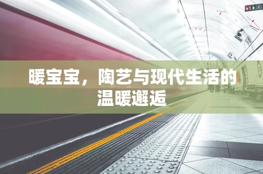 暖宝宝，陶艺与现代生活的温暖邂逅
