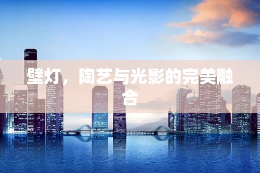 壁灯，陶艺与光影的完美融合