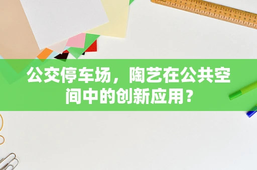 公交停车场，陶艺在公共空间中的创新应用？