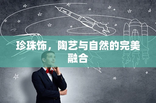 珍珠饰，陶艺与自然的完美融合