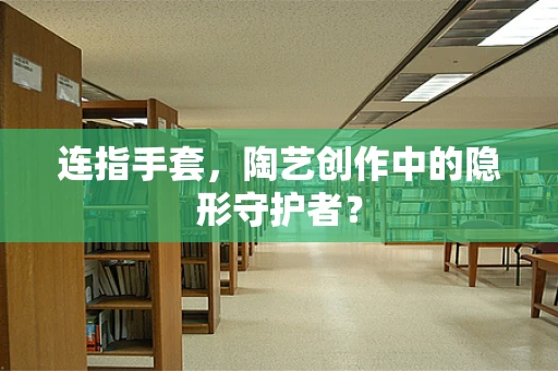 连指手套，陶艺创作中的隐形守护者？