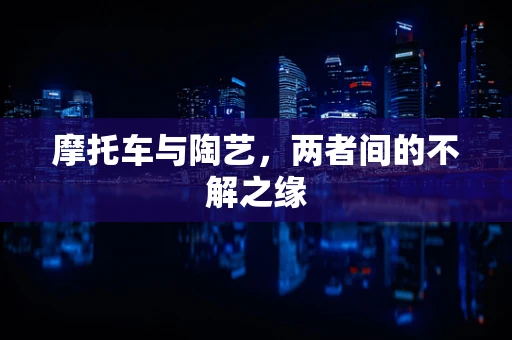 摩托车与陶艺，两者间的不解之缘