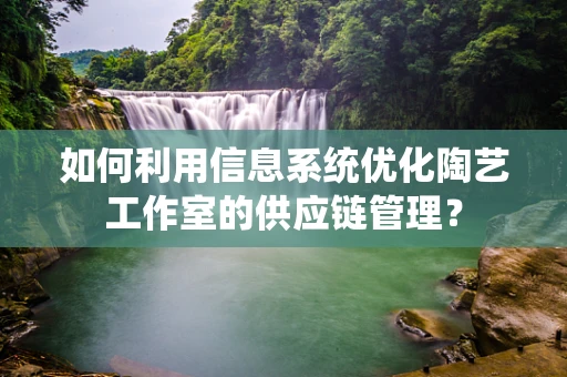 如何利用信息系统优化陶艺工作室的供应链管理？
