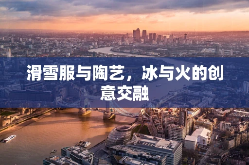滑雪服与陶艺，冰与火的创意交融