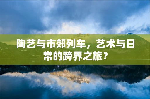 陶艺与市郊列车，艺术与日常的跨界之旅？
