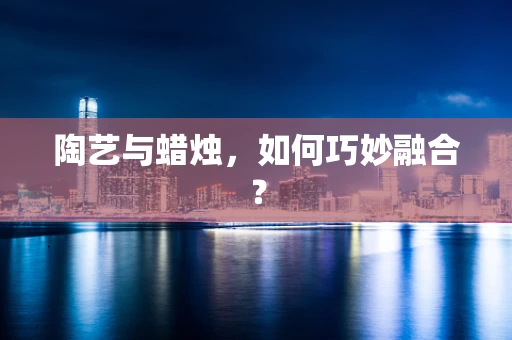 陶艺与蜡烛，如何巧妙融合？