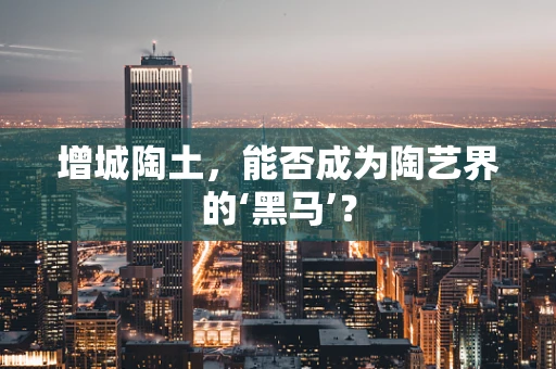 增城陶土，能否成为陶艺界的‘黑马’？