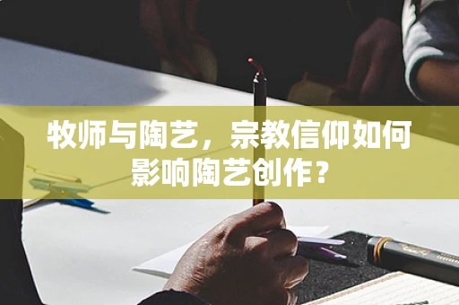 牧师与陶艺，宗教信仰如何影响陶艺创作？