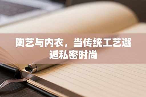 陶艺与内衣，当传统工艺邂逅私密时尚