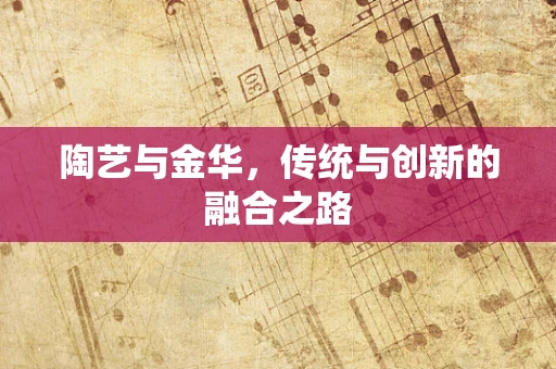 陶艺与金华，传统与创新的融合之路