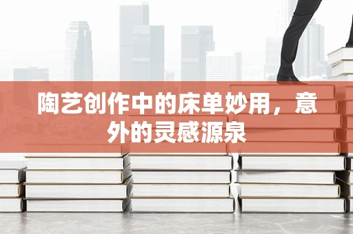 陶艺创作中的床单妙用，意外的灵感源泉