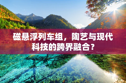 磁悬浮列车组，陶艺与现代科技的跨界融合？