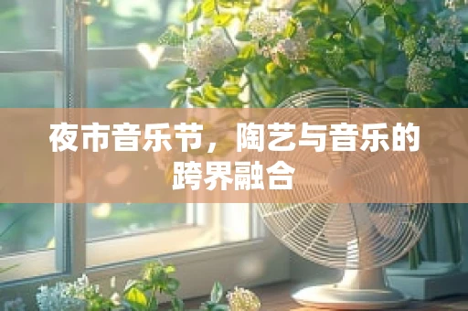 夜市音乐节，陶艺与音乐的跨界融合