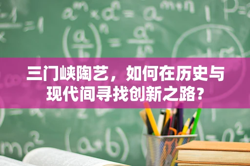 三门峡陶艺，如何在历史与现代间寻找创新之路？