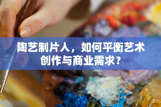 陶艺制片人，如何平衡艺术创作与商业需求？