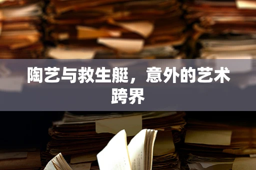 陶艺与救生艇，意外的艺术跨界