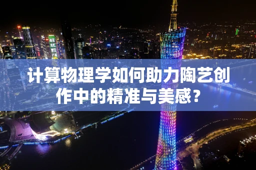 计算物理学如何助力陶艺创作中的精准与美感？