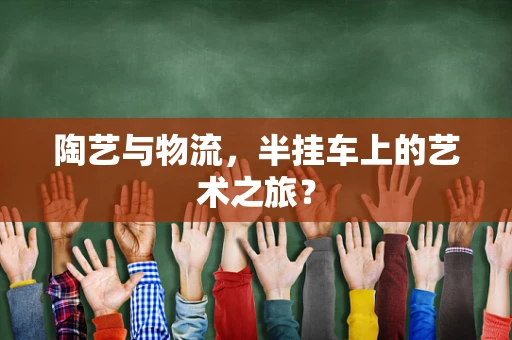 陶艺与物流，半挂车上的艺术之旅？