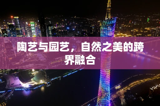 陶艺与园艺，自然之美的跨界融合