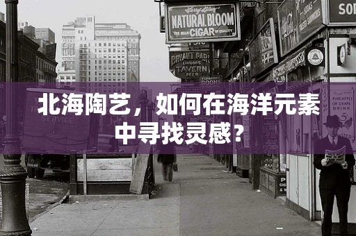 北海陶艺，如何在海洋元素中寻找灵感？