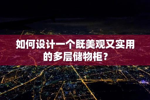 如何设计一个既美观又实用的多层储物柜？
