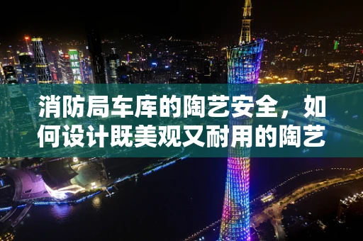 消防局车库的陶艺安全，如何设计既美观又耐用的陶艺品？