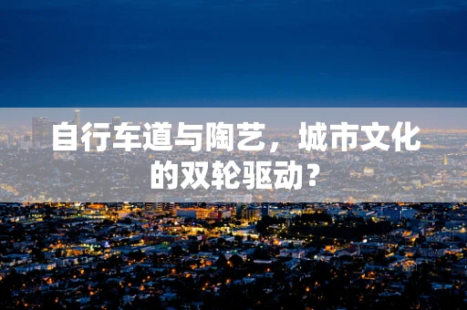 自行车道与陶艺，城市文化的双轮驱动？