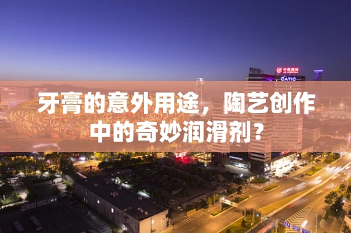 牙膏的意外用途，陶艺创作中的奇妙润滑剂？
