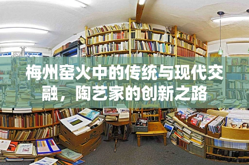 梅州窑火中的传统与现代交融，陶艺家的创新之路