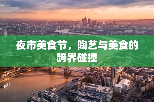 夜市美食节，陶艺与美食的跨界碰撞