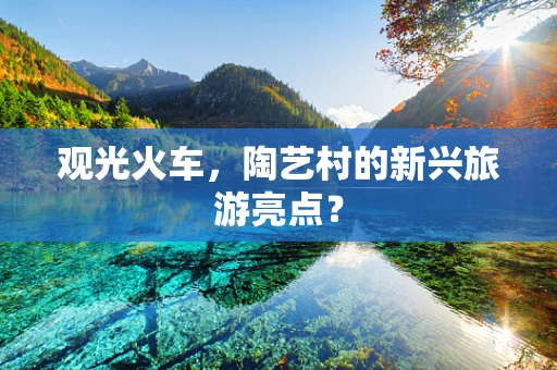 观光火车，陶艺村的新兴旅游亮点？