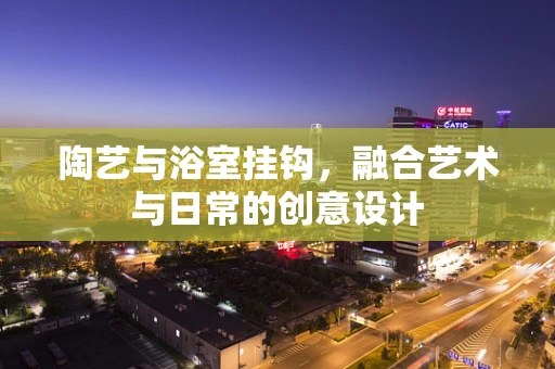 陶艺与浴室挂钩，融合艺术与日常的创意设计