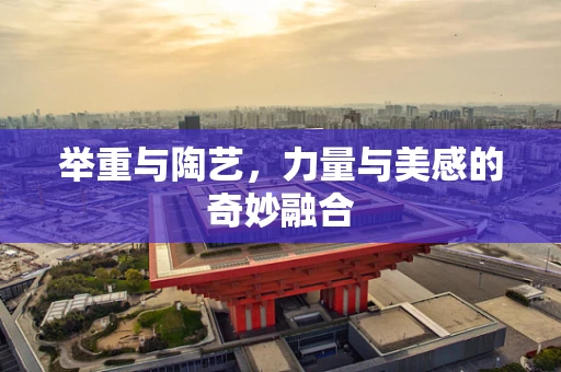 举重与陶艺，力量与美感的奇妙融合