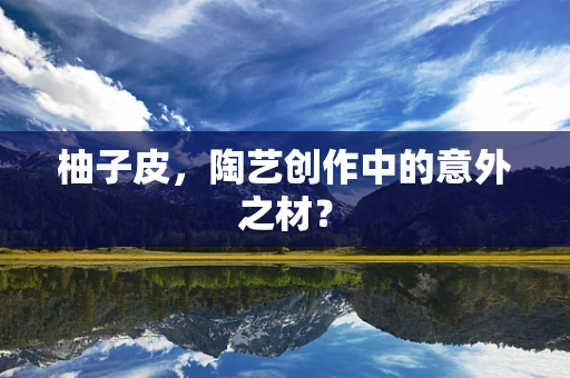 柚子皮，陶艺创作中的意外之材？