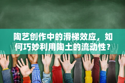 陶艺创作中的滑梯效应，如何巧妙利用陶土的流动性？